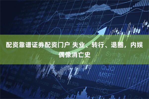 配资靠谱证券配资门户 失业、转行、退圈，内娱偶像消亡史