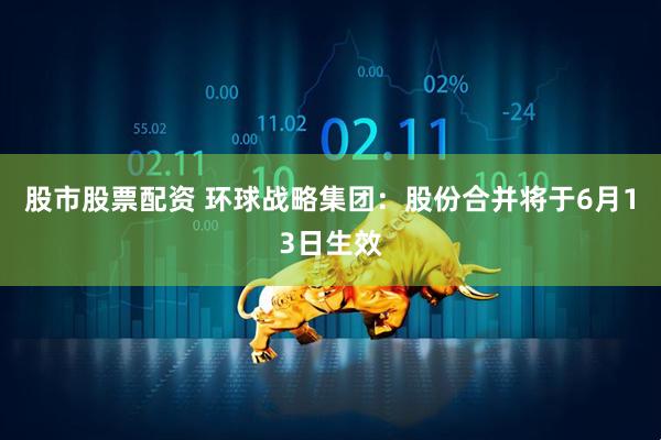 股市股票配资 环球战略集团：股份合并将于6月13日生效