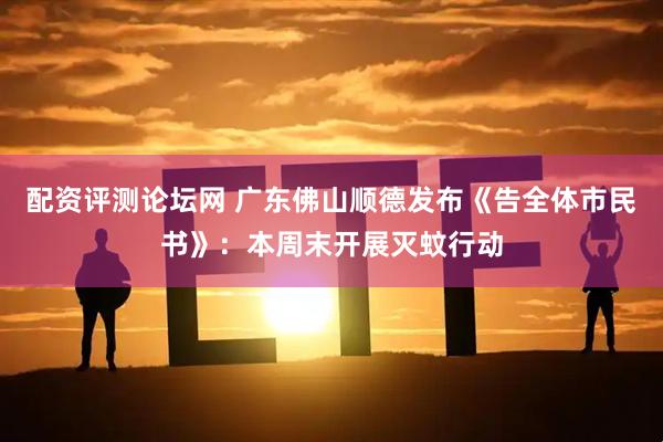 配资评测论坛网 广东佛山顺德发布《告全体市民书》：本周末开展灭蚊行动