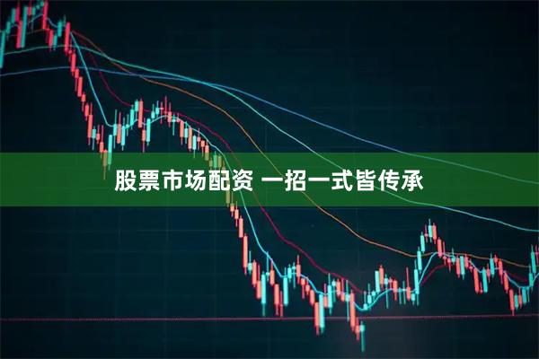 股票市场配资 一招一式皆传承