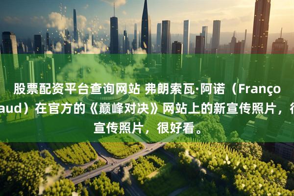 股票配资平台查询网站 弗朗索瓦·阿诺（François Arnaud）在官方的《巅峰对决》网站上的新宣传照片，很好看。