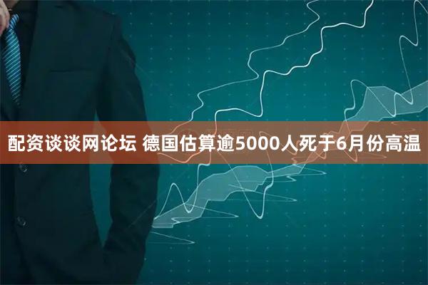 配资谈谈网论坛 德国估算逾5000人死于6月份高温