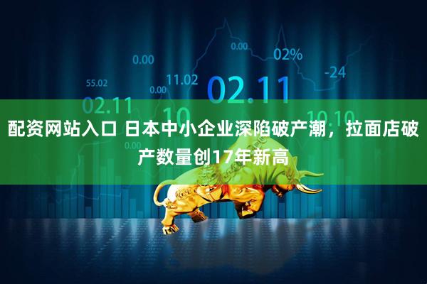 配资网站入口 日本中小企业深陷破产潮,拉面店破产数量创17年新高